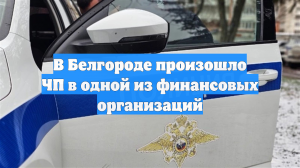В Белгороде произошло ЧП в одной из финансовых организаций