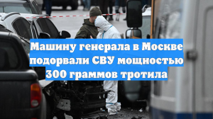 Машину генерала в Москве подорвали СВУ мощностью 300 грамм тротила