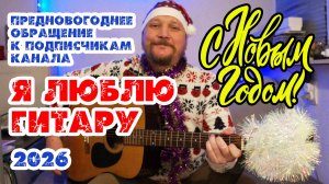 С НАСТУПАЮЩИМ НОВЫМ 2026 ГОДОМ! ПРЕДНОВОГОДНЕЕ ОБРАЩЕНИЕ К ПОДПИСЧИКАМ КАНАЛА «Я ЛЮБЛЮ ГИТАРУ»