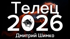 ТЕЛЕЦ - ГОРОСКОП - 2026 / ДМИТРИЙ ШИМКО