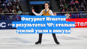Фигурист Игнатов о результатах ЧР: столько усилий ушли в никуда