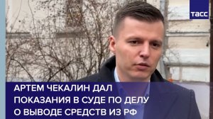 Артем Чекалин дал показания в суде по делу о выводе средств из РФ