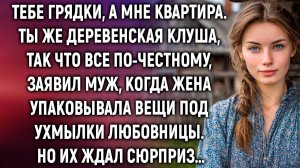 Тебе грядки, а мне квартира. Ты же деревенская, заявил муж, а когда жена…