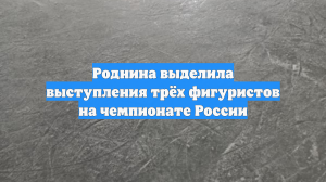 Роднина выделила выступления трёх фигуристов на чемпионате России