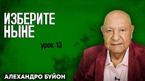 ИЗБЕРИТЕ НЫНЕ / Урок 13 | Субботняя школа с Алехандро Буйоном