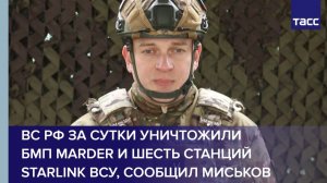 ВС РФ за сутки уничтожили  БМП Marder и шесть станций Starlink ВСУ, сообщил Миськов