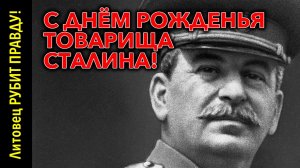 С днём рождения ТОВАРИЩА СТАЛИНА!