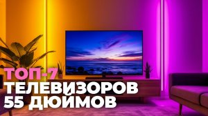 🏆 Топ-7 телевизоров 55 дюймов 2025: сравнение моделей и советы по выбору