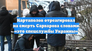 Картаполов отреагировал на смерть Сарварова словами «это спецслужбы Украины»