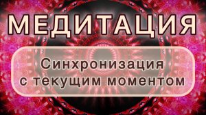 Синхронизация с текущим моментом. Трансформационная МЕДИТАЦИЯ. Высокие вибрации.