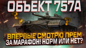 ОБЪЕКТ 757А НОВИНКА ЗА МАРАФОН! НОРМ ПРЕМ ИЛИ НЕТ? МИР ТАНКОВ!