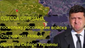 Одесса отрезана: Российские войска открывают новый фронт на севере Украины.