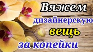 ВЯЖЕМ дизайнерскую вещь собственными руками за Копейки. Быстро ,просто и легко.