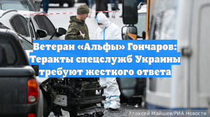 Ветеран «Альфы» Гончаров: Теракты спецслужб Украины требуют жесткого ответа