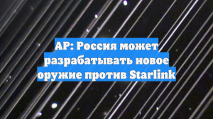 AP: в НАТО заявили о якобы разработке Россией оружия против Starlink