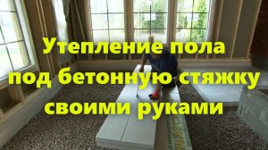 Утепление пола в частном доме своими руками под бетонную стяжку.