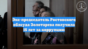 Экс-председатель Ростовского облсуда Золотарева получила 15 лет за коррупцию