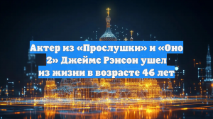 NYP: умер актер из «Оно 2» и «Прослушки» Джеймс Рэнсон