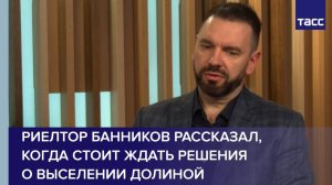 Риелтор Банников рассказал, когда стоит ждать решения о выселении Долиной