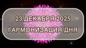 Гармонизация дня 23 декабря 2025. Трансформационная МЕДИТАЦИЯ. Позитивные вибрации.
