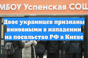 Двое украинцев признаны виновными в нападении на посольство РФ в Киеве