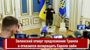 Зеленский отверг предложения Трампа и отказался возвращать Европе займ