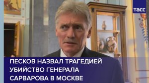 Песков назвал трагедией убийство генерала Сарварова в Москве