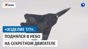 Самолёт Су-57 впервые поднялся в небо с двигателем под названием «Изделие 177»
