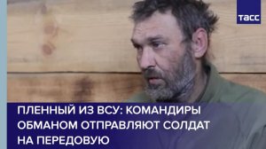 Пленный из ВСУ: командиры обманом отправляют солдат на передовую