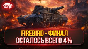 FIREBIRD - СУПЕР-ФИНАЛ...ОСТАЛОСЬ ВСЕГО 4% ● ПУТЬ К ТРЁМ ОТМЕТКАМ