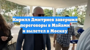 Кирилл Дмитриев завершил переговоры в Майами и вылетел в Москву