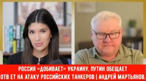 Россия «добивает» Украину, Путин обещает ответ на атаку российских танкеров | Андрей Мартьянов.