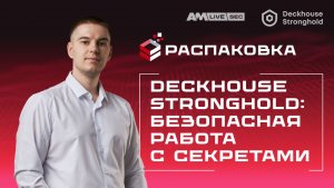Распаковка Deckhouse Stronghold: российское решение для безопасной работы с секретами