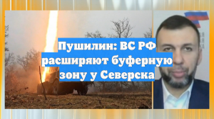 Пушилин: ВС РФ расширяют буферную зону у Северска