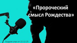 Бодрое утро 22.12.25 - «Пророческий смысл Рождества»
