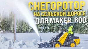 ВОЗМОЖНОСТИ СНЕГОРОТОРА НА МИНИ ПОГРУЗЧИКЕ MAKER 600 В ДЕЙСТВИИ