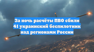 Средства ПВО уничтожили 41 БПЛА над территорией России
