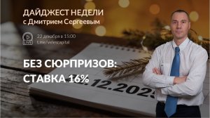Без сюрпризов: ставка 16.00% | Дайджест недели с Дмитрием Сергеевым 22.12.2025