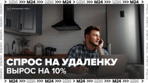 Спрос на удаленную работу вырос на 10% в России - Москва 24