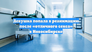 Девушка попала в реанимацию после «отличного секса» в Новосибирске