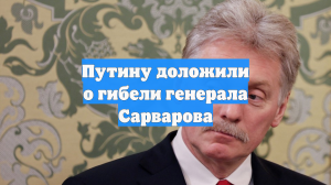 Путину доложили о гибели генерала Сарварова