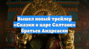 Вышел новый трейлер «Сказки о царе Салтане» братьев Андреасян
