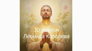 Молитва о чудотворении и исцелении через руки мои / Тридцатый псалом Леонида Королева