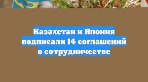 Казахстан и Япония подписали 14 соглашений о сотрудничестве