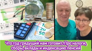 Что год грядущий нам готовит. Про налоги, сборы, вклады и индексацию пенсий