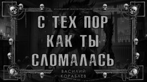 С ТЕХ ПОР КАК ТЫ СЛОМАЛАСЬ | ИСТОРИЯ НА НОЧЬ ИЗ КОЛЛЕКЦИИ МИСТИКИ И УЖАСОВ