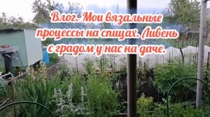 Ливень с градом в саду. Мои вязаные изделия, и как я их вязала.