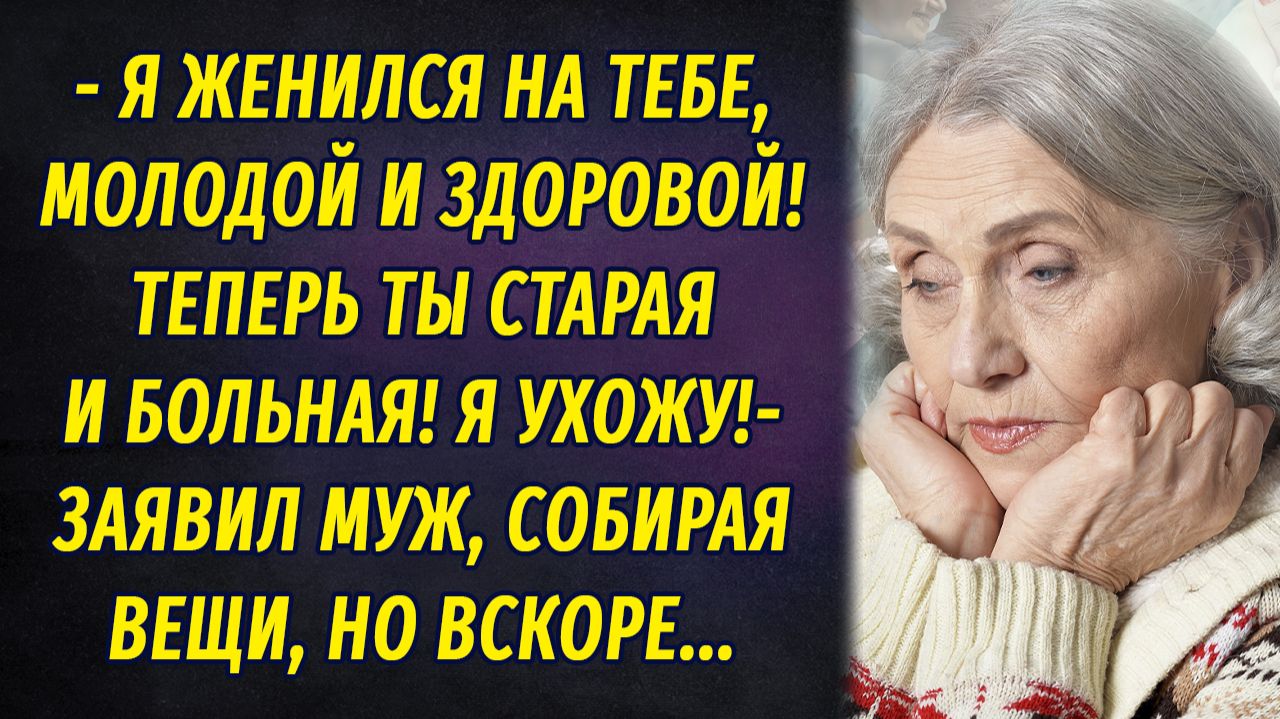 - Я женился на молодой и здоровой, а теперь ты старая и больная! – заявил муж, собирая вещи смотреть онлайн