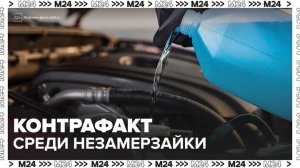 Контрафакт выявили среди незамерзающих жидкостей для авто в столичном регионе - Москва 24