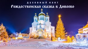 ♬ Рождественская сказка в Дивеево (исп. и муз. Светлана Щитникова, сл. Сергей Чебунин)